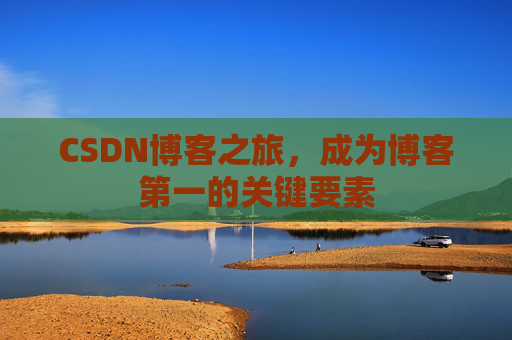 CSDN博客之旅,成为博客第一的关键要素